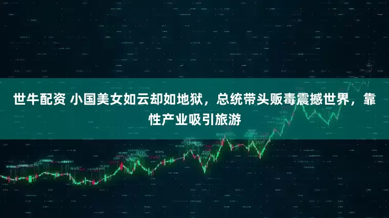 世牛配资 小国美女如云却如地狱,总统带头贩毒震撼世界,靠性产业吸引旅游