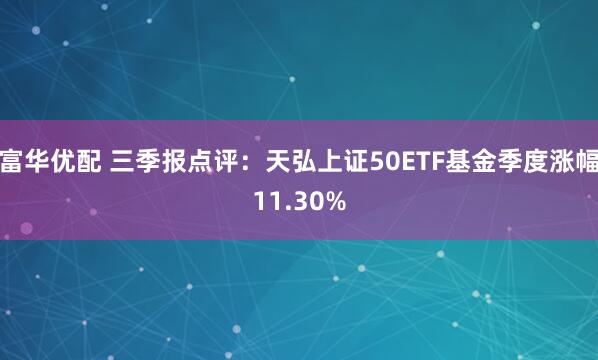 富华优配 三季报点评：天弘上证50ETF基金季度涨幅11.30%