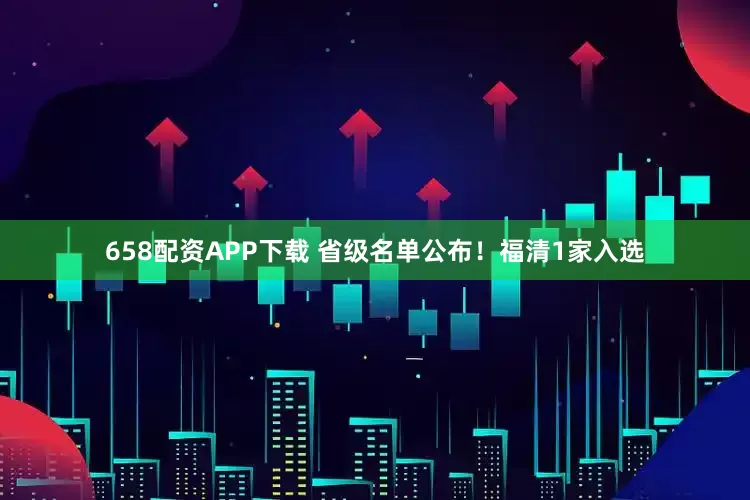 658配资APP下载 省级名单公布！福清1家入选