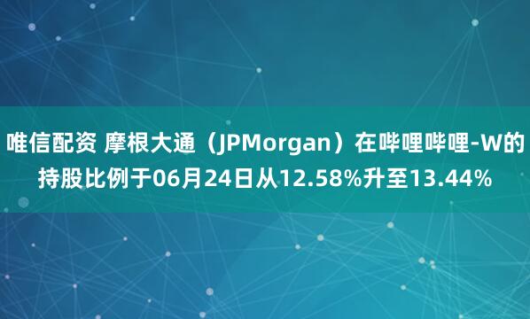 唯信配资 摩根大通（JPMorgan）在哔哩哔哩-W的持股比例于06月24日从12.58%升至13.44%